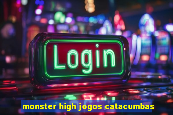 monster high jogos catacumbas